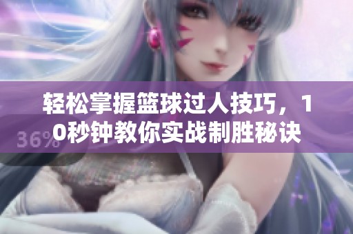 轻松掌握篮球过人技巧，10秒钟教你实战制胜秘诀