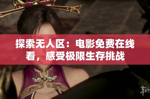 探索无人区：电影免费在线看，感受极限生存挑战