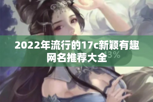 2022年流行的17c新颖有趣网名推荐大全