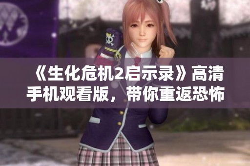 《生化危机2启示录》高清手机观看版，带你重返恐怖世界
