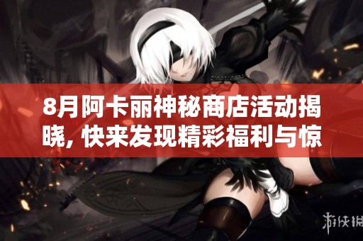 8月阿卡丽神秘商店活动揭晓, 快来发现精彩福利与惊喜吧