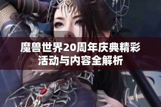 魔兽世界20周年庆典精彩活动与内容全解析