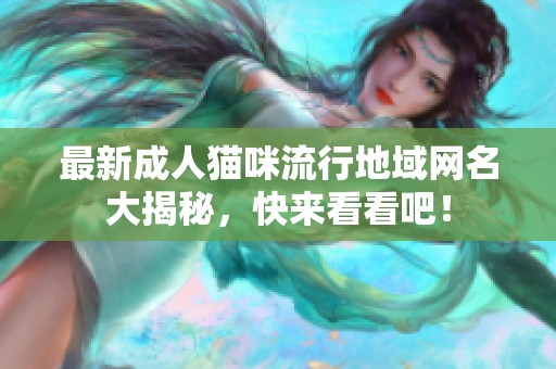最新成人猫咪流行地域网名大揭秘，快来看看吧！