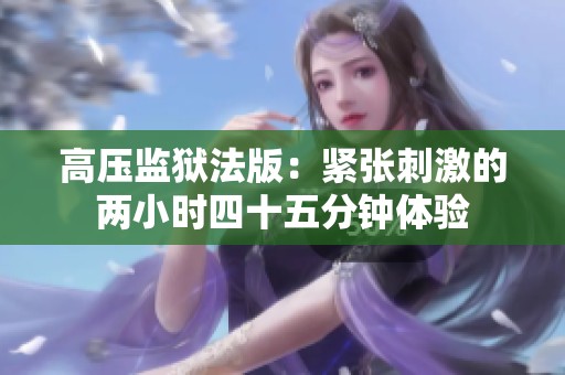 高压监狱法版：紧张刺激的两小时四十五分钟体验
