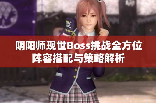 阴阳师现世Boss挑战全方位阵容搭配与策略解析