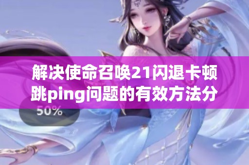 解决使命召唤21闪退卡顿跳ping问题的有效方法分享