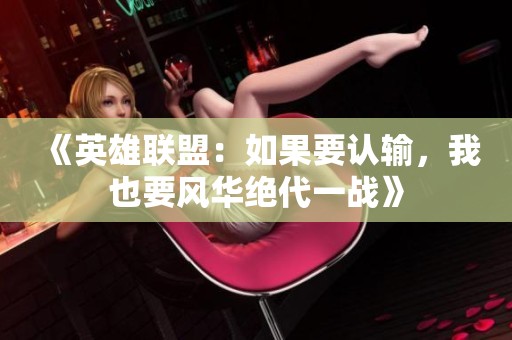 《英雄联盟：如果要认输，我也要风华绝代一战》
