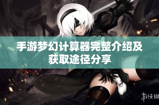 手游梦幻计算器完整介绍及获取途径分享