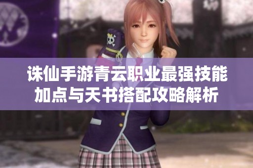 诛仙手游青云职业最强技能加点与天书搭配攻略解析