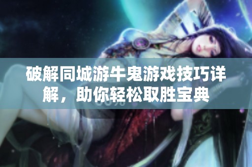 破解同城游牛鬼游戏技巧详解，助你轻松取胜宝典