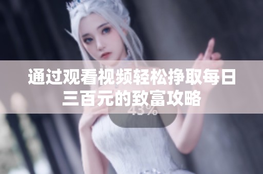 通过观看视频轻松挣取每日三百元的致富攻略