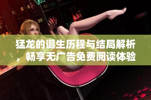 猛龙的诞生历程与结局解析，畅享无广告免费阅读体验