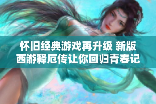 怀旧经典游戏再升级 新版西游释厄传让你回归青春记忆