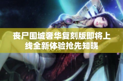 丧尸围城奢华复刻版即将上线全新体验抢先知晓