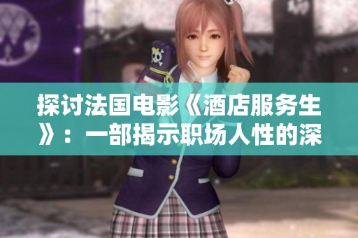 探讨法国电影《酒店服务生》：一部揭示职场人性的深刻作品