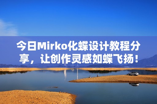 今日Mirko化蝶设计教程分享，让创作灵感如蝶飞扬！