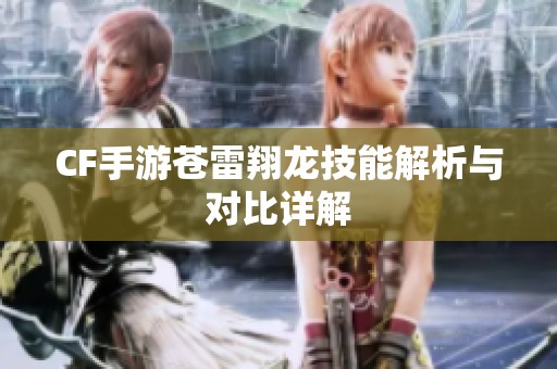 CF手游苍雷翔龙技能解析与对比详解
