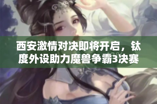 西安激情对决即将开启，钛度外设助力魔兽争霸3决赛盛宴