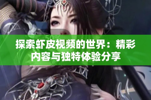 探索虾皮视频的世界：精彩内容与独特体验分享