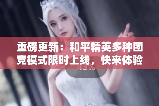 重磅更新：和平精英多种团竞模式限时上线，快来体验！