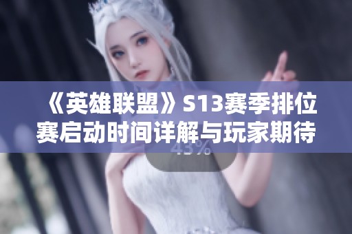 《英雄联盟》S13赛季排位赛启动时间详解与玩家期待分析