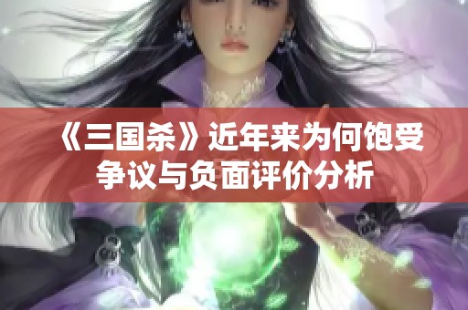 《三国杀》近年来为何饱受争议与负面评价分析