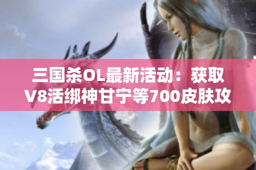 三国杀OL最新活动：获取V8活绑神甘宁等700皮肤攻略解析