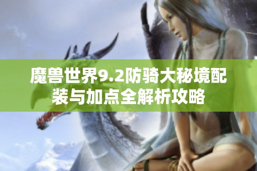 魔兽世界9.2防骑大秘境配装与加点全解析攻略
