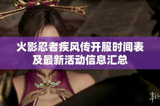 火影忍者疾风传开服时间表及最新活动信息汇总