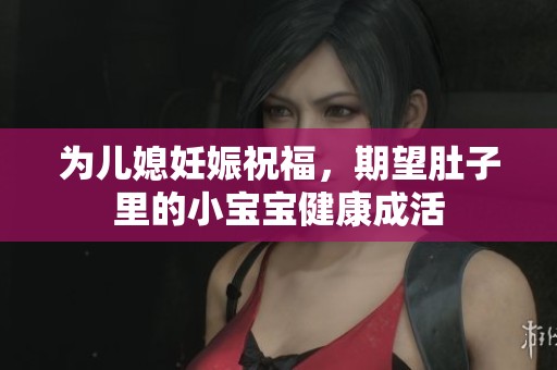 为儿媳妊娠祝福，期望肚子里的小宝宝健康成活