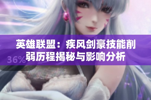 英雄联盟：疾风剑豪技能削弱历程揭秘与影响分析