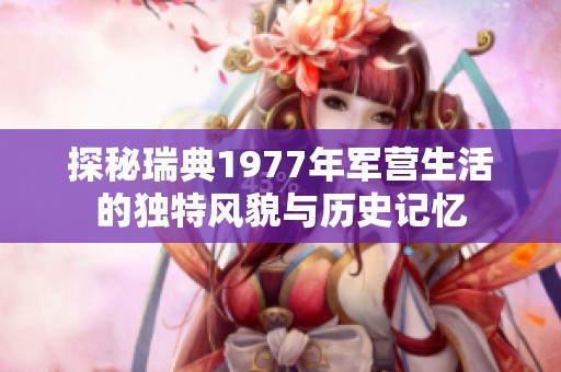探秘瑞典1977年军营生活的独特风貌与历史记忆
