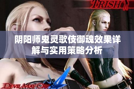 阴阳师鬼灵歌伎御魂效果详解与实用策略分析