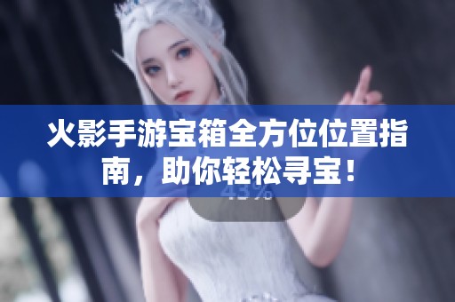 火影手游宝箱全方位位置指南，助你轻松寻宝！