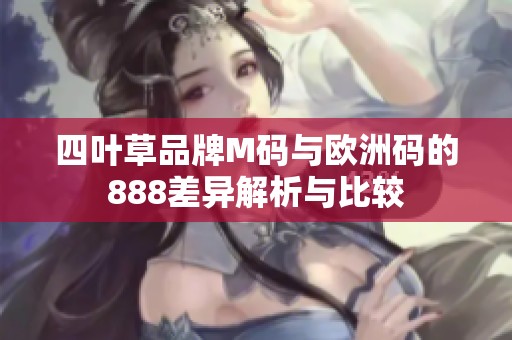 四叶草品牌M码与欧洲码的888差异解析与比较