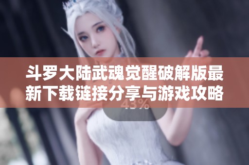 斗罗大陆武魂觉醒破解版最新下载链接分享与游戏攻略