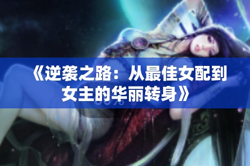 《逆袭之路：从最佳女配到女主的华丽转身》