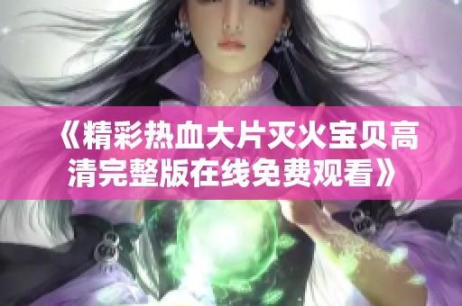 《精彩热血大片灭火宝贝高清完整版在线免费观看》