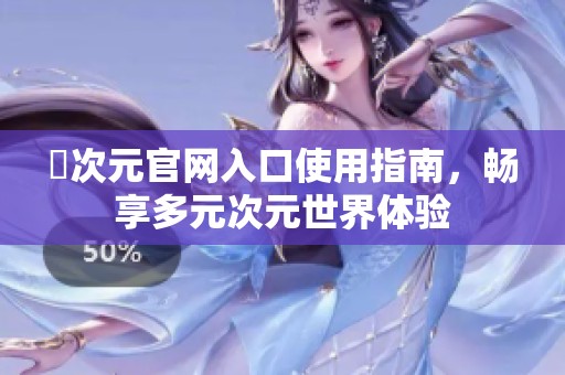 囧次元官网入口使用指南，畅享多元次元世界体验