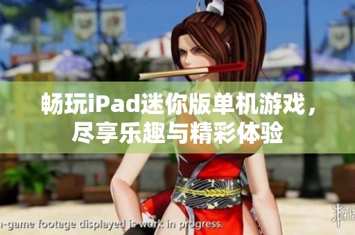 畅玩iPad迷你版单机游戏，尽享乐趣与精彩体验