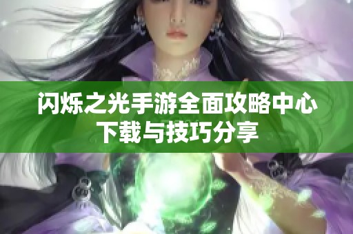 闪烁之光手游全面攻略中心下载与技巧分享
