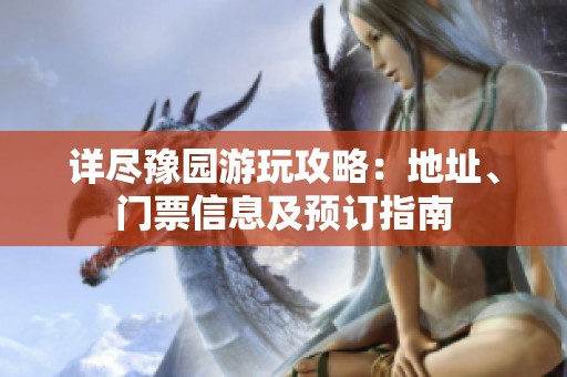 详尽豫园游玩攻略：地址、门票信息及预订指南