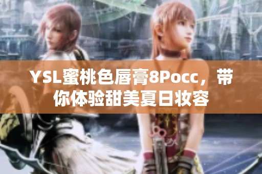 YSL蜜桃色唇膏8Pocc，带你体验甜美夏日妆容