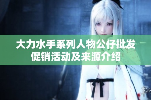 大力水手系列人物公仔批发促销活动及来源介绍