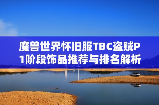 魔兽世界怀旧服TBC盗贼P1阶段饰品推荐与排名解析