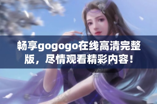 畅享gogogo在线高清完整版，尽情观看精彩内容！