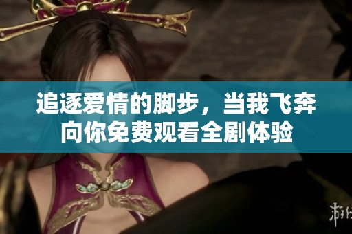 追逐爱情的脚步，当我飞奔向你免费观看全剧体验