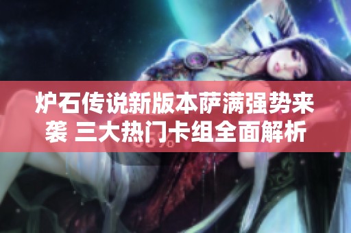 炉石传说新版本萨满强势来袭 三大热门卡组全面解析与留牌策略