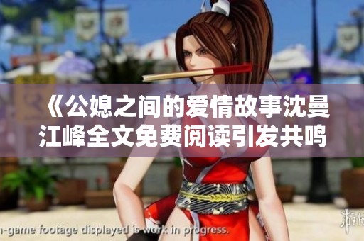《公媳之间的爱情故事沈曼江峰全文免费阅读引发共鸣》