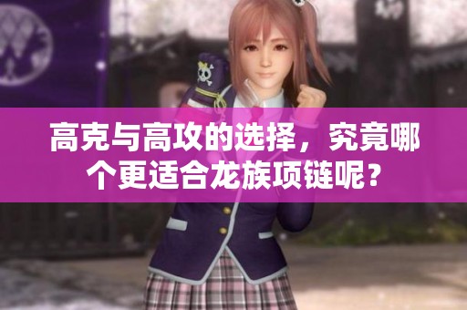 高克与高攻的选择，究竟哪个更适合龙族项链呢？